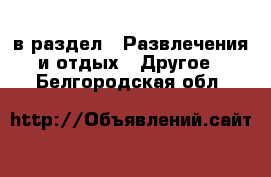  в раздел : Развлечения и отдых » Другое . Белгородская обл.